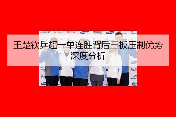 王楚钦乒超一单连胜背后三板压制优势深度分析